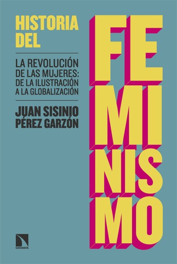 Historia del feminismo. La revolución de las mujeres: de la Ilustración a la globalización. Juan Sisinio Pérez Garzón.