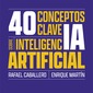 40 conceptos clave sobre inteligencia artificial. Rafael Caballero y Enrique Martín.