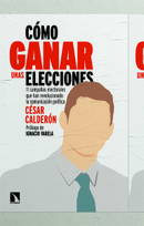 Cómo ganar unas elecciones. 11 campañas electorales que han revolucionado la comunicación política. César Calderón.
