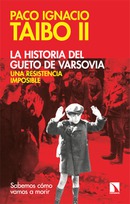 La historia del gueto de Varsovia. Una resistencia imposible. Paco Ignacio Taibo II